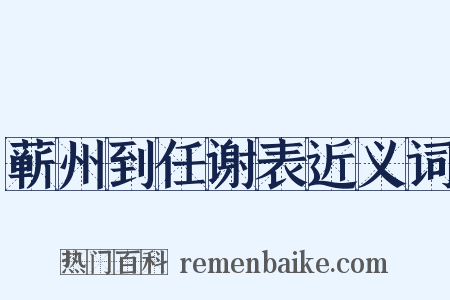 蕲州到任谢表近义词是什么意思的图片
